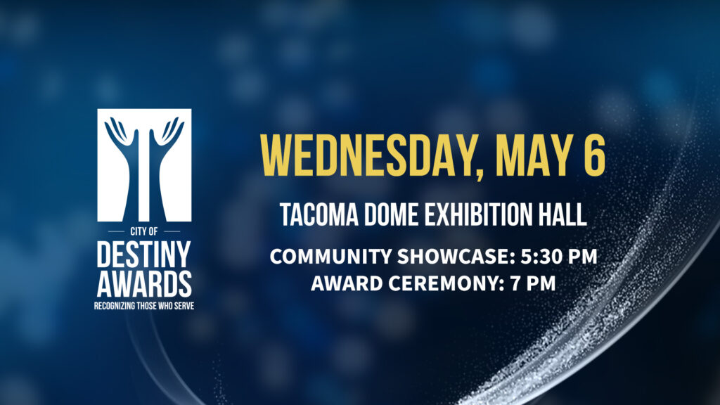 Graphic promoting City of Destiny Awards at the Tacoma Dome Exhibiton Hall on May 6 with Commmunity Showcase at 5:30pm and Award Ceremony at 7pm.